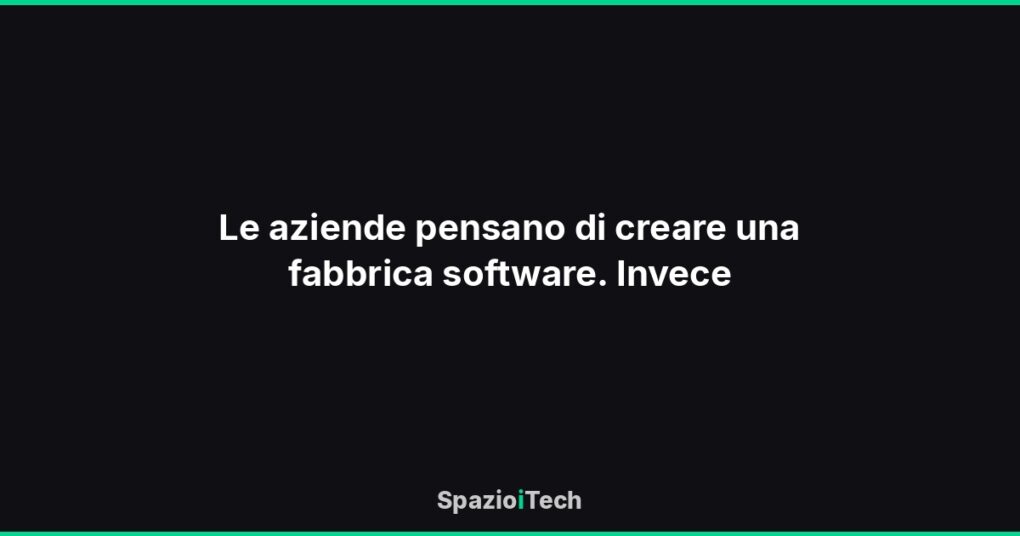 Le aziende pensano di creare una fabbrica software. Invece