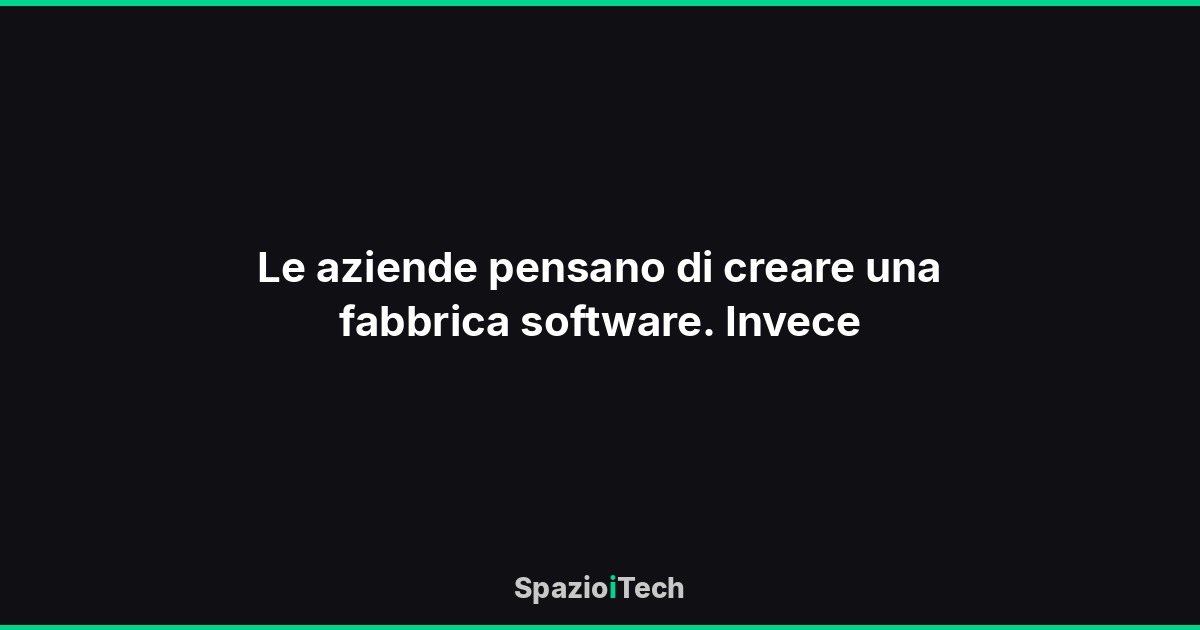 Le aziende pensano di creare una fabbrica software. Invece