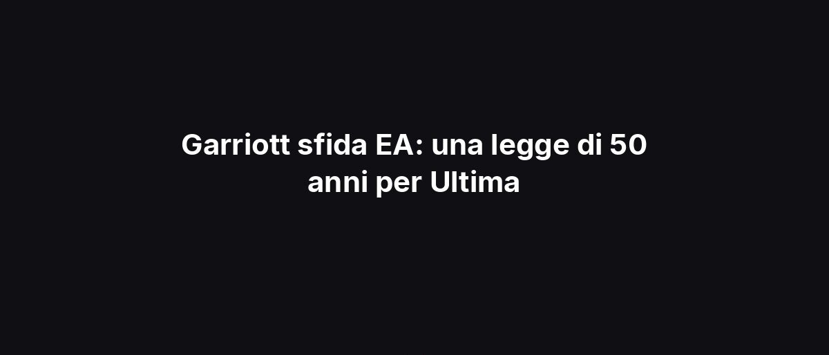 Garriott sfida EA: una legge di 50 anni per Ultima