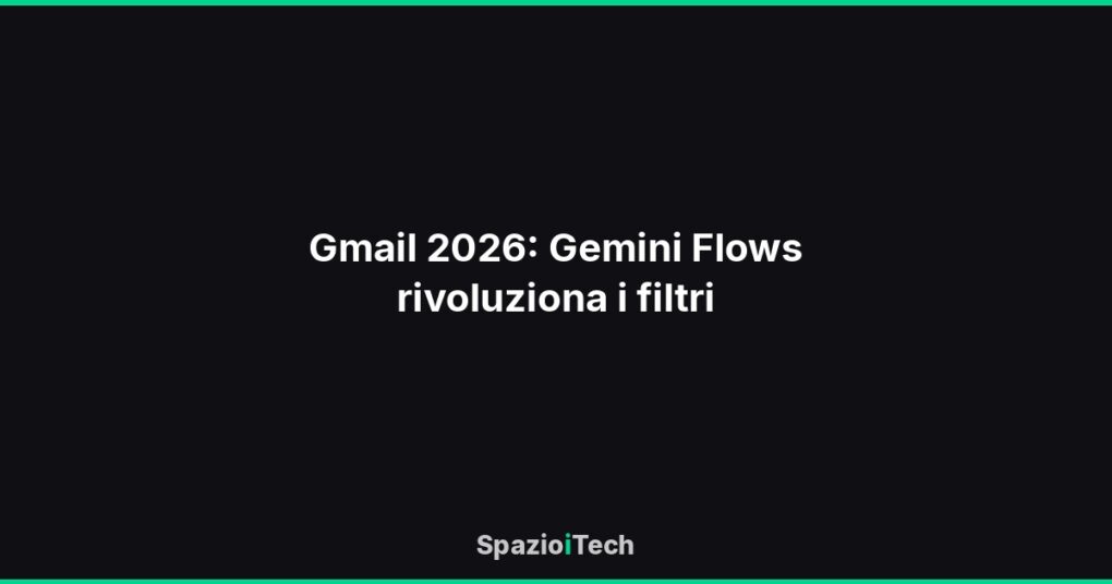 Gmail 2026: Gemini Flows rivoluziona i filtri