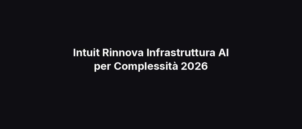 Intuit Rinnova Infrastruttura AI per Complessità 2026
