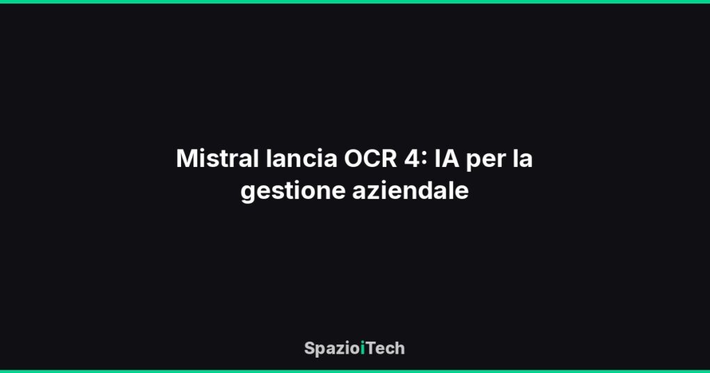 Mistral lancia OCR 4: IA per la gestione aziendale