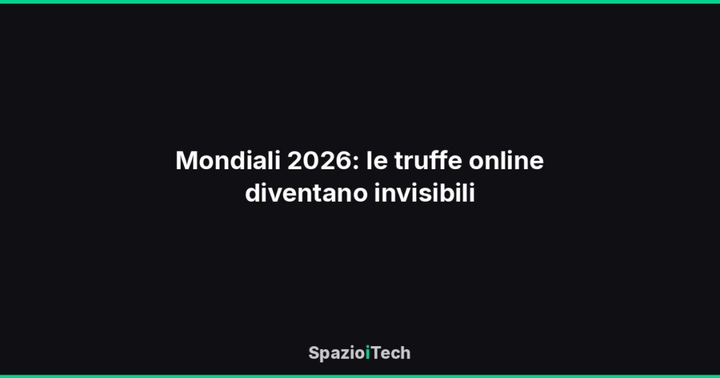 Mondiali 2026: le truffe online diventano invisibili