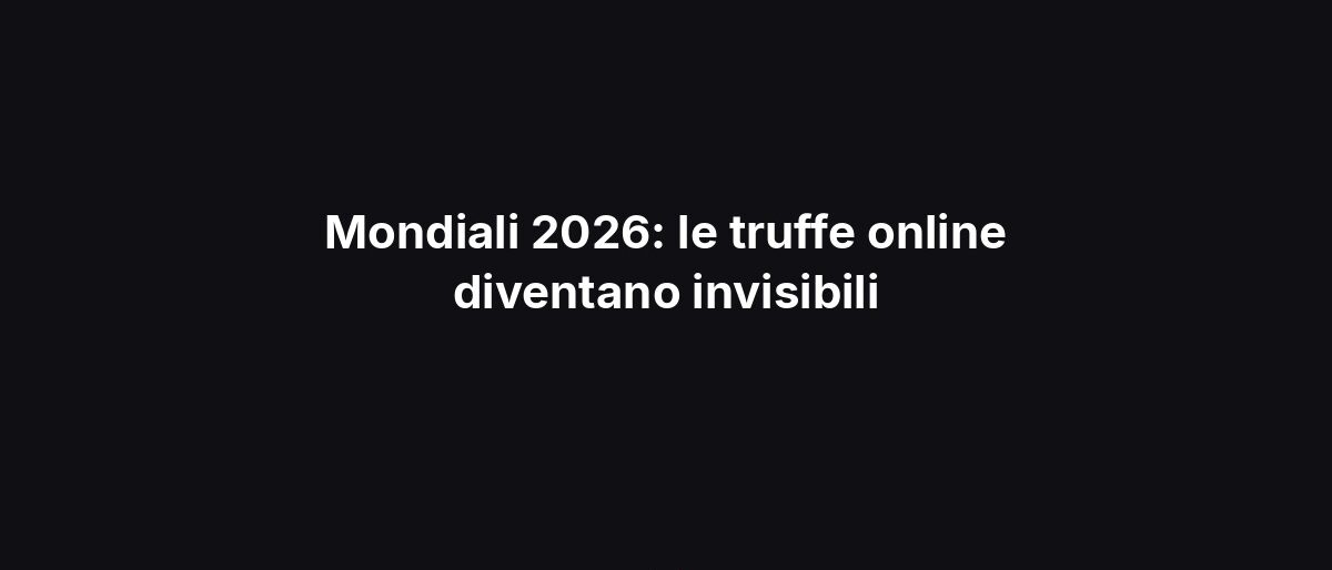 Mondiali 2026: le truffe online diventano invisibili