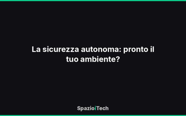 La sicurezza autonoma: pronto il tuo ambiente?