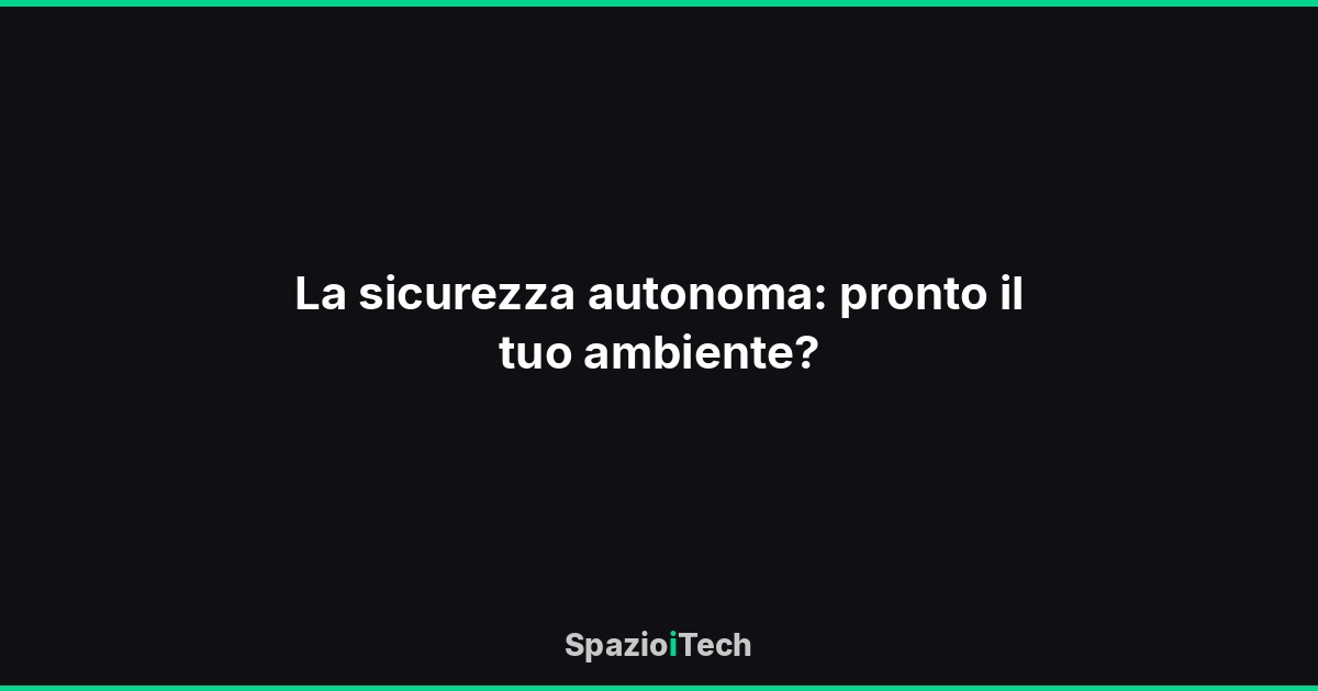La sicurezza autonoma: pronto il tuo ambiente?