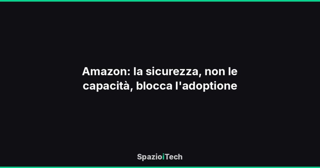 Amazon: la sicurezza, non le capacità, blocca l'adoptione