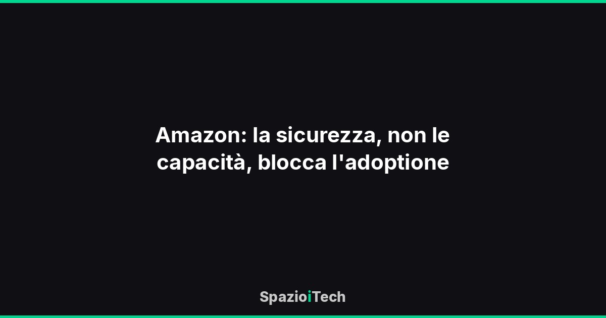 Amazon: la sicurezza, non le capacità, blocca l'adoptione