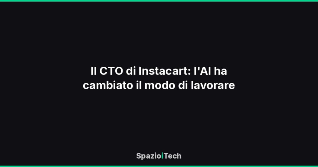 Il CTO di Instacart: l'AI ha cambiato il modo di lavorare