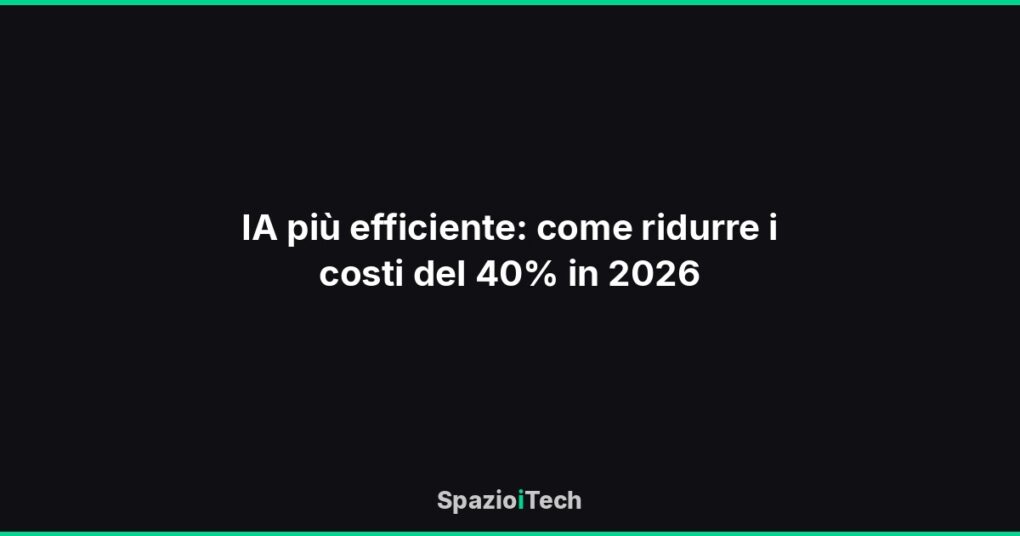 IA più efficiente: come ridurre i costi del 40% in 2026
