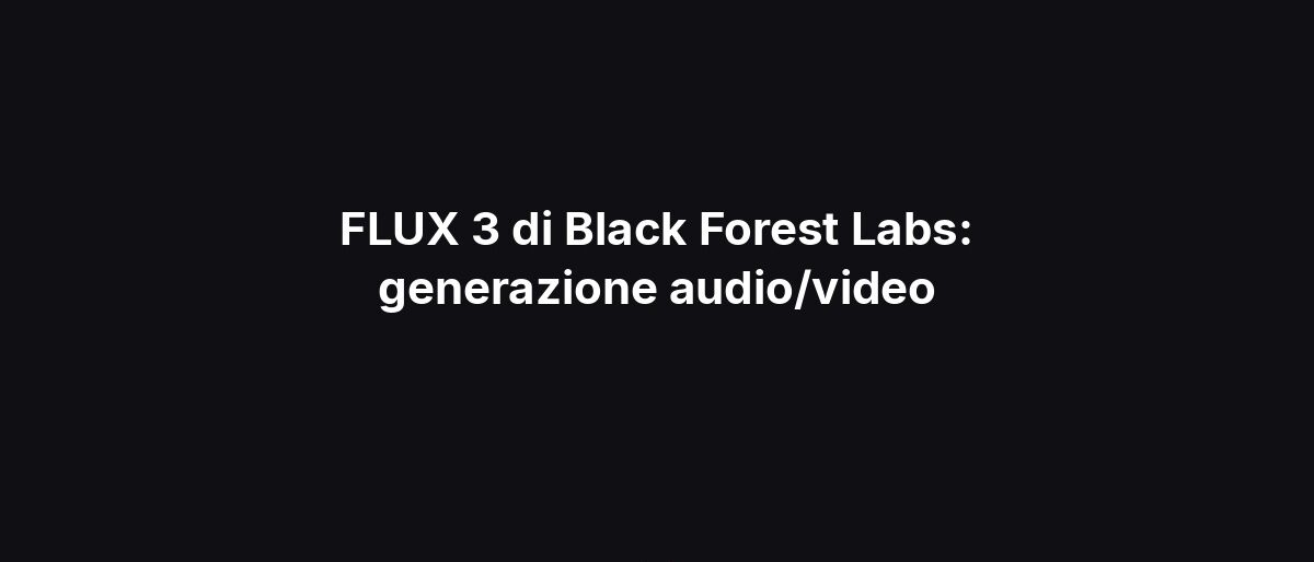 FLUX 3 di Black Forest Labs: generazione audio/video