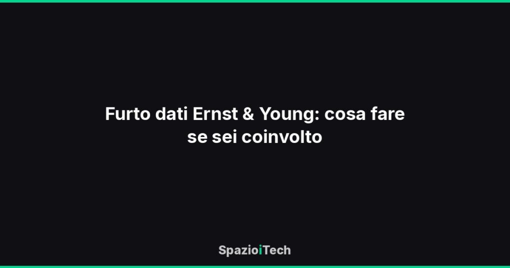 Furto dati Ernst & Young: cosa fare se sei coinvolto