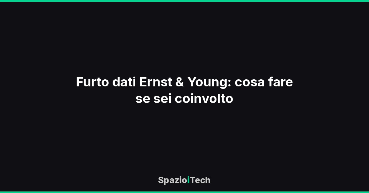 Furto dati Ernst & Young: cosa fare se sei coinvolto