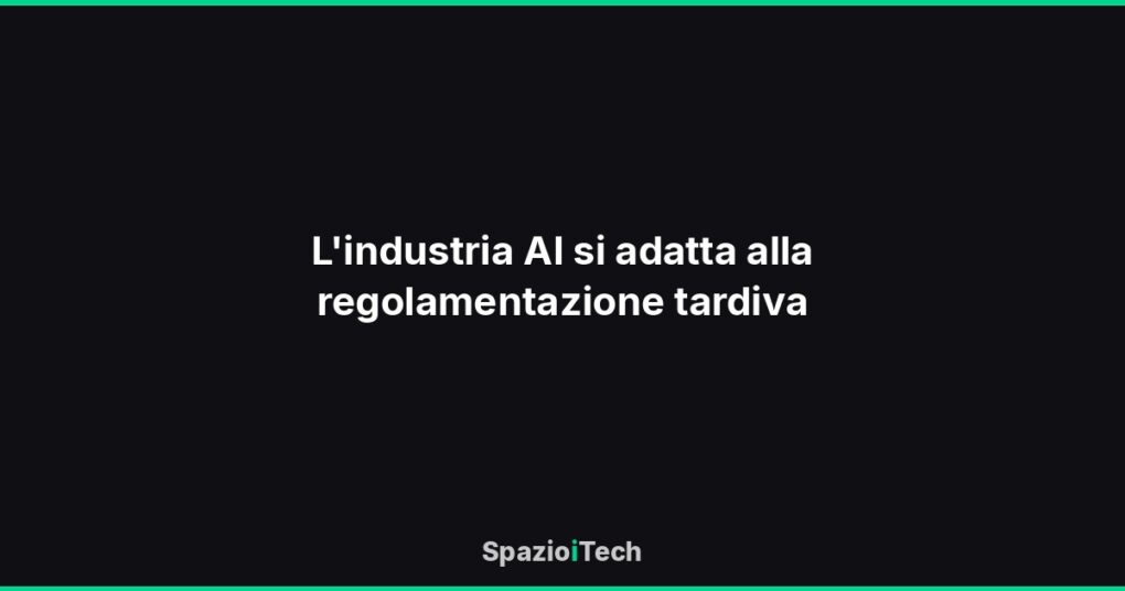 L'industria AI si adatta alla regolamentazione tardiva