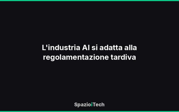 L'industria AI si adatta alla regolamentazione tardiva