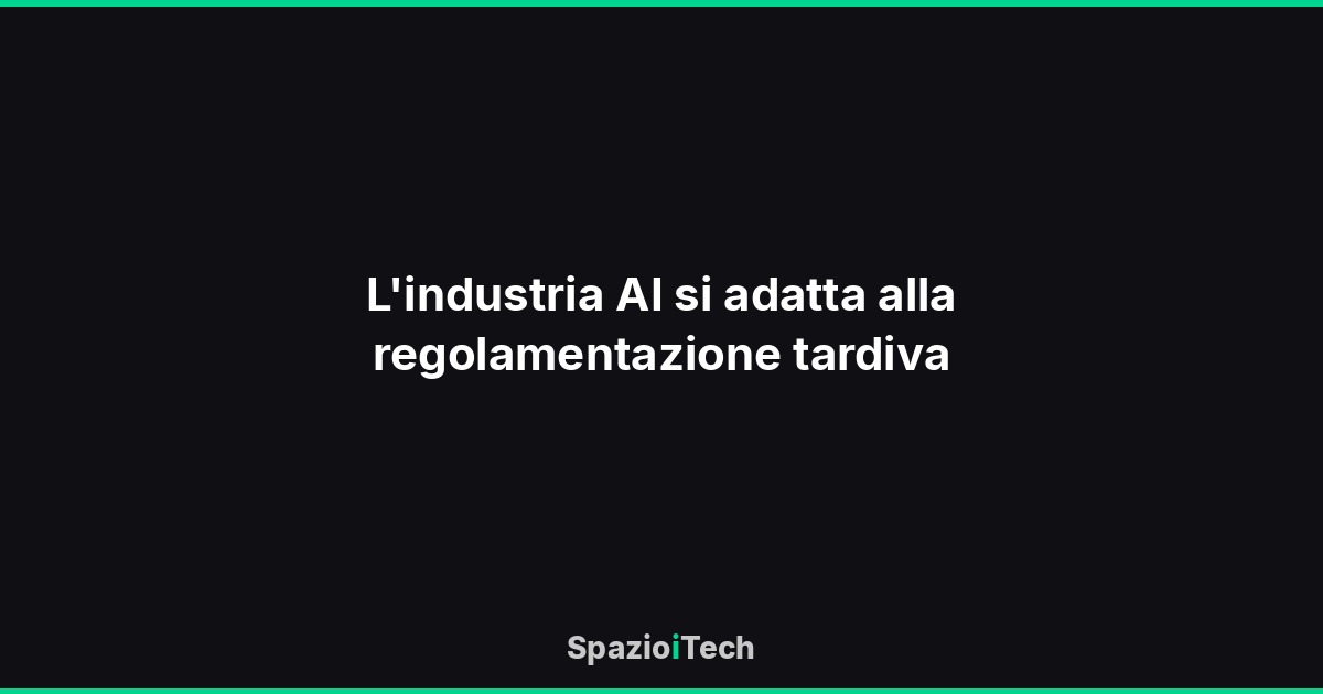 L'industria AI si adatta alla regolamentazione tardiva