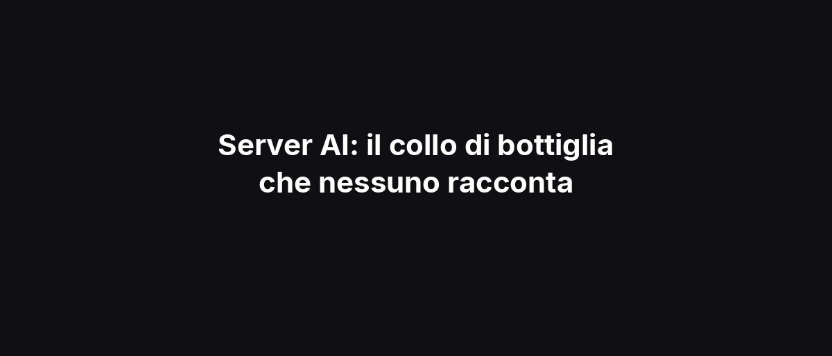 Server AI: il collo di bottiglia che nessuno racconta