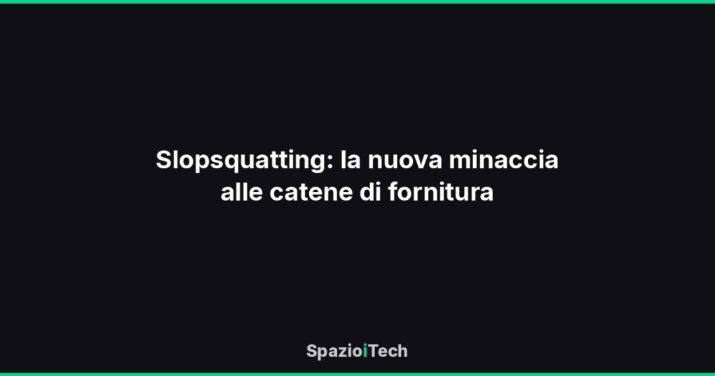 Slopsquatting: la nuova minaccia alle catene di fornitura