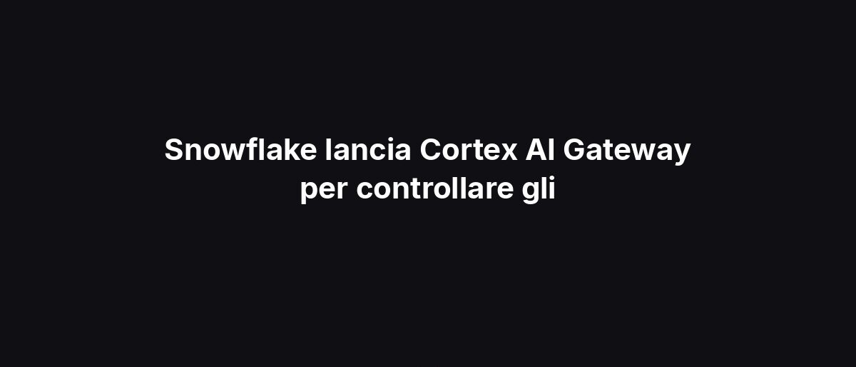 Snowflake lancia Cortex AI Gateway per controllare gli