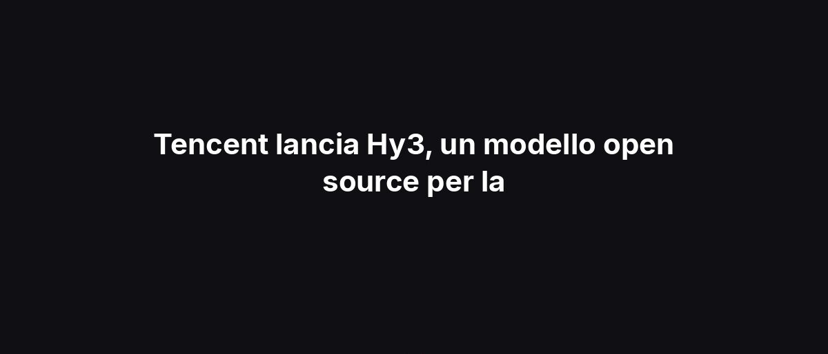 Tencent lancia Hy3, un modello open source per la