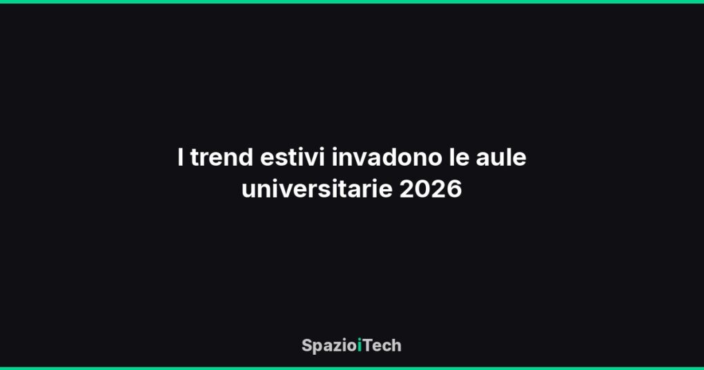 I trend estivi invadono le aule universitarie 2026