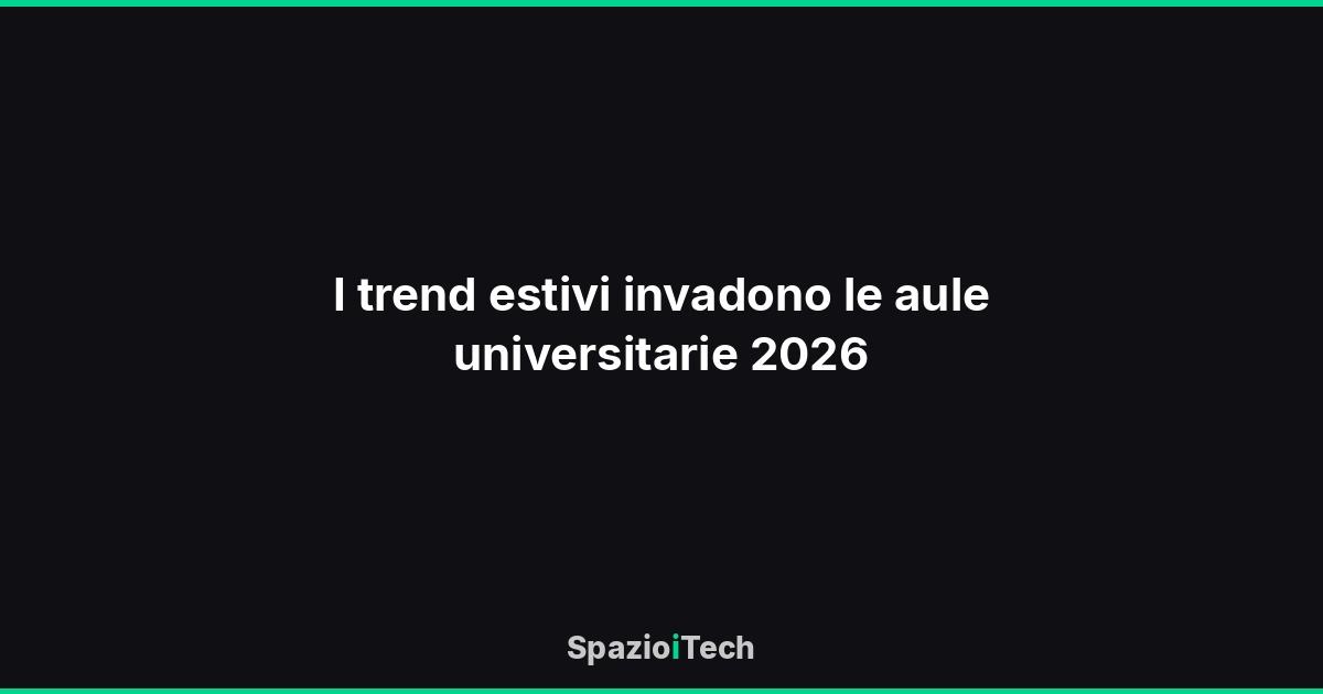 I trend estivi invadono le aule universitarie 2026