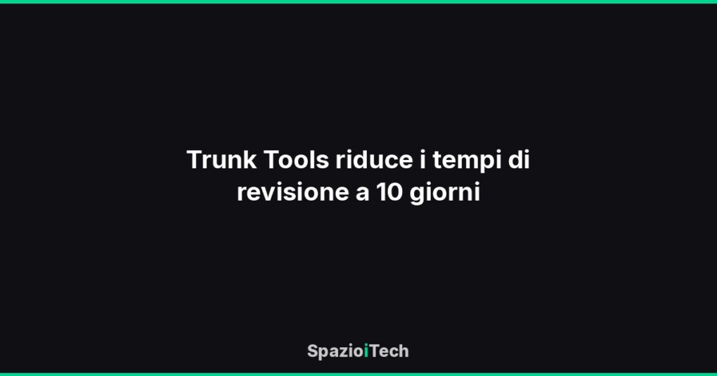 Trunk Tools riduce i tempi di revisione a 10 giorni