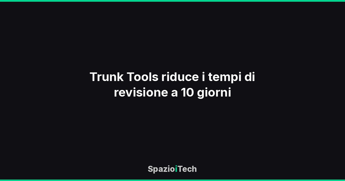 Trunk Tools riduce i tempi di revisione a 10 giorni