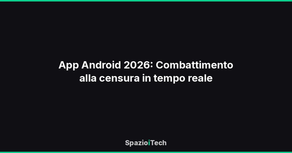 App Android 2026: Combattimento alla censura in tempo reale