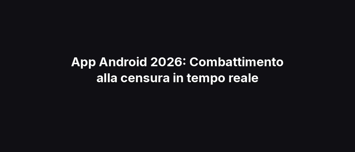 App Android 2026: Combattimento alla censura in tempo reale