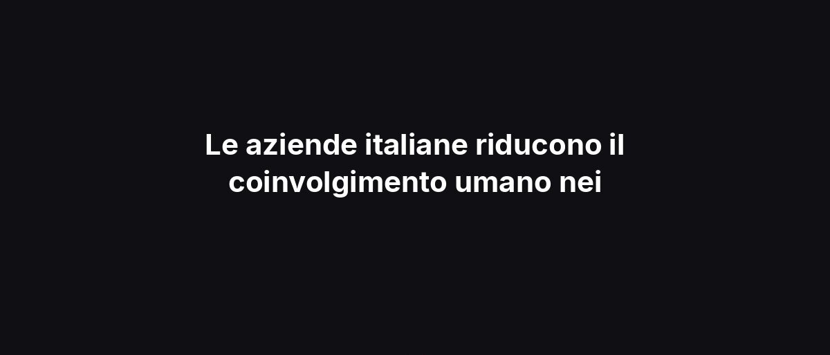 Le aziende italiane riducono il coinvolgimento umano nei
