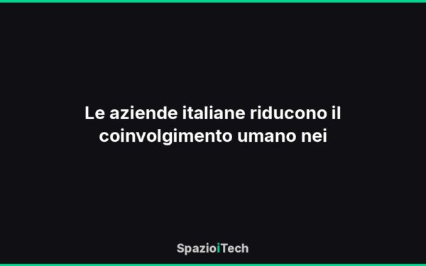 Le aziende italiane riducono il coinvolgimento umano nei