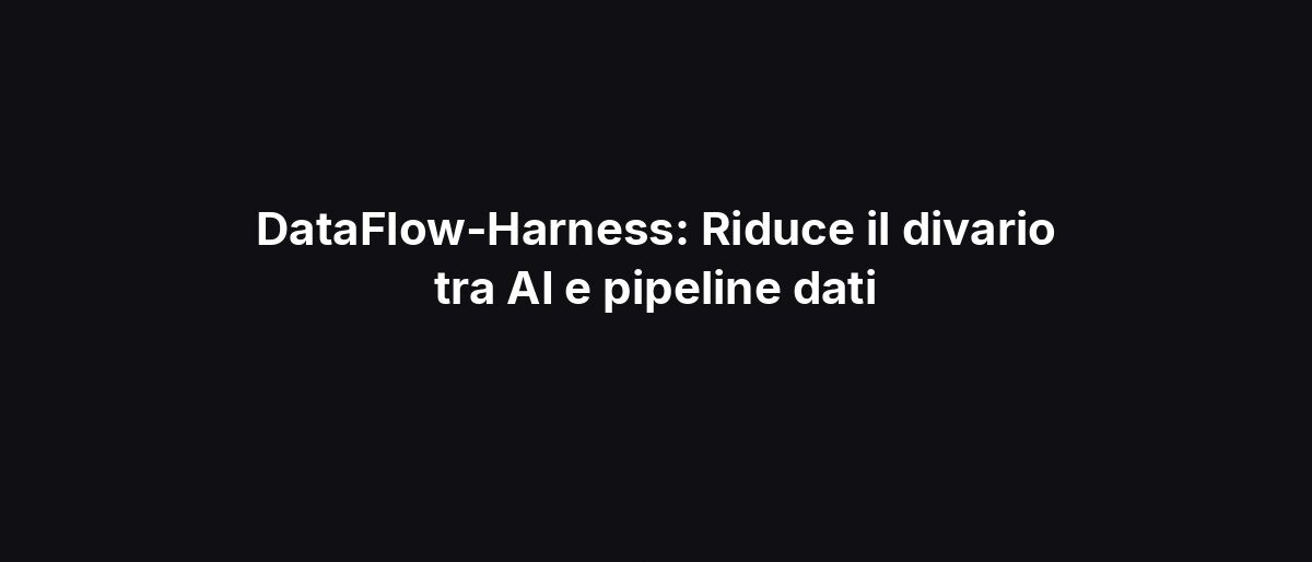 DataFlow-Harness: Riduce il divario tra AI e pipeline dati