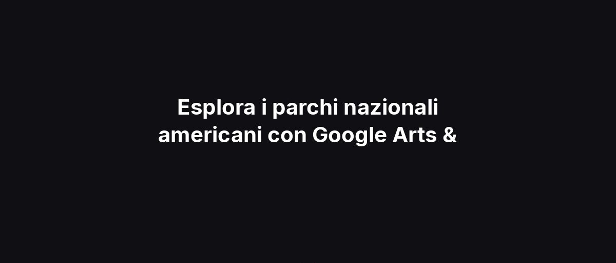 Esplora i parchi nazionali americani con Google Arts &