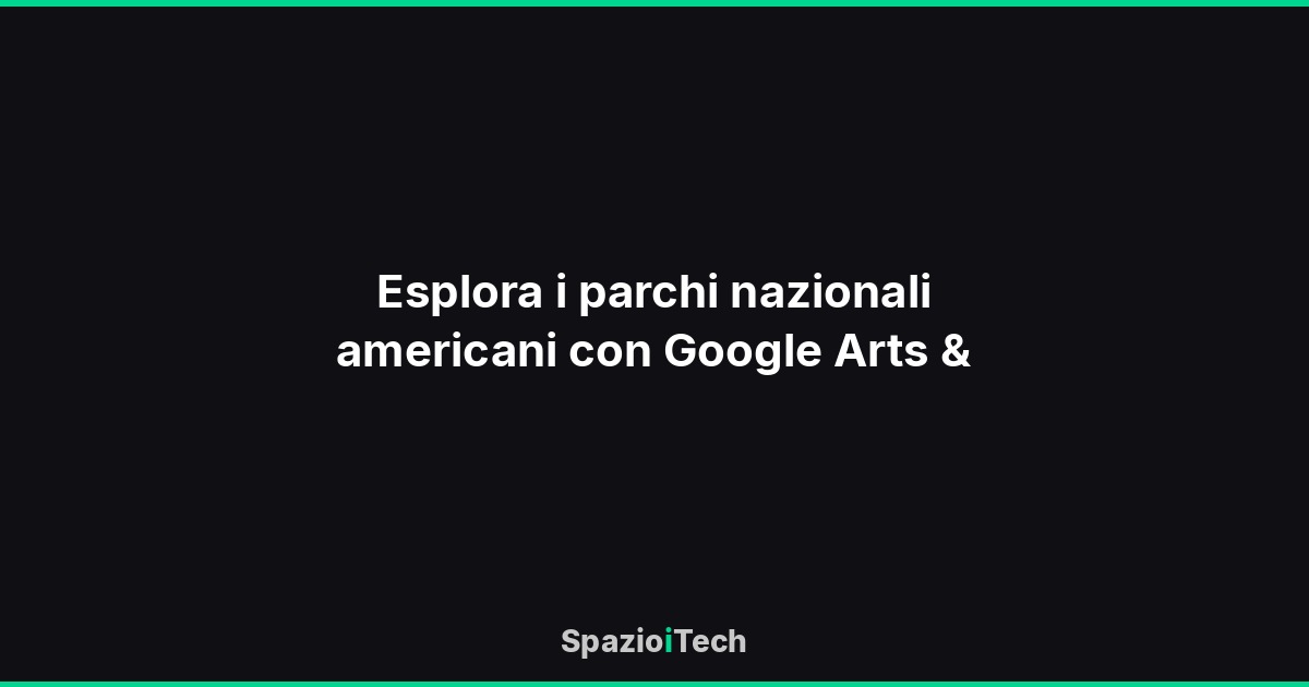 Esplora i parchi nazionali americani con Google Arts &