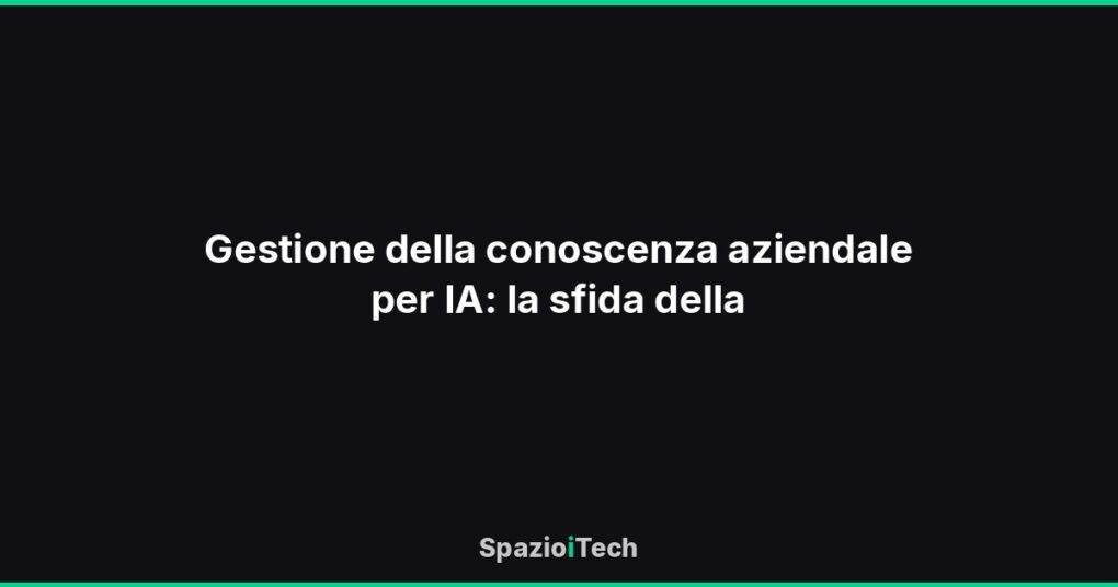 Gestione della conoscenza aziendale per IA: la sfida della
