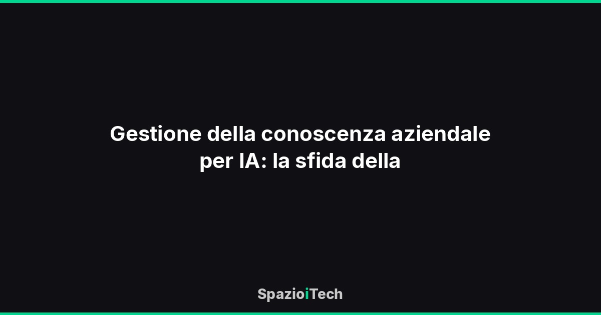 Gestione della conoscenza aziendale per IA: la sfida della