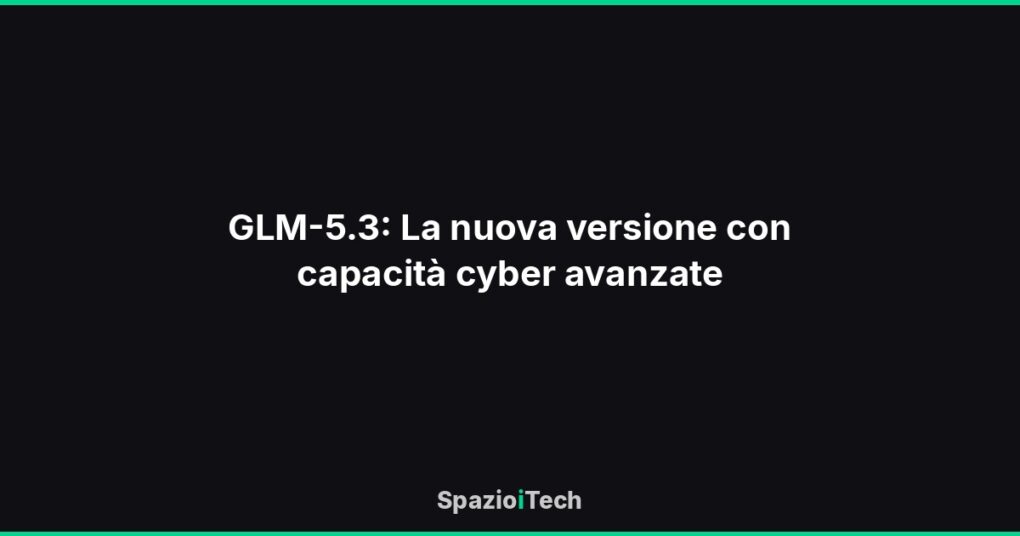 GLM-5.3: La nuova versione con capacità cyber avanzate