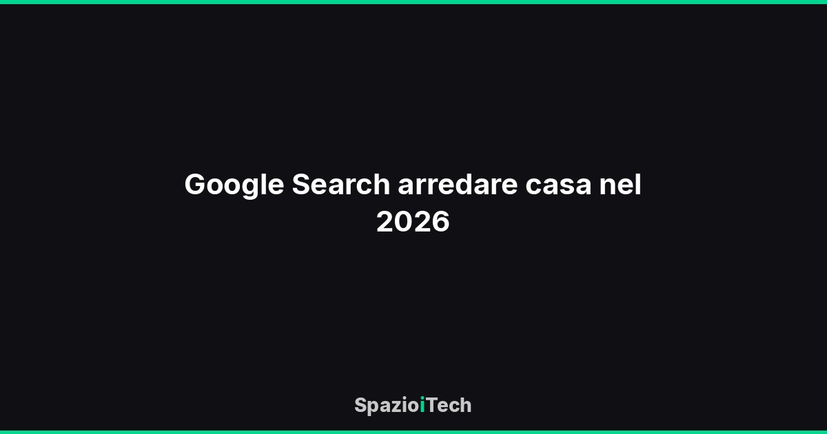 Google Search arredare casa nel 2026