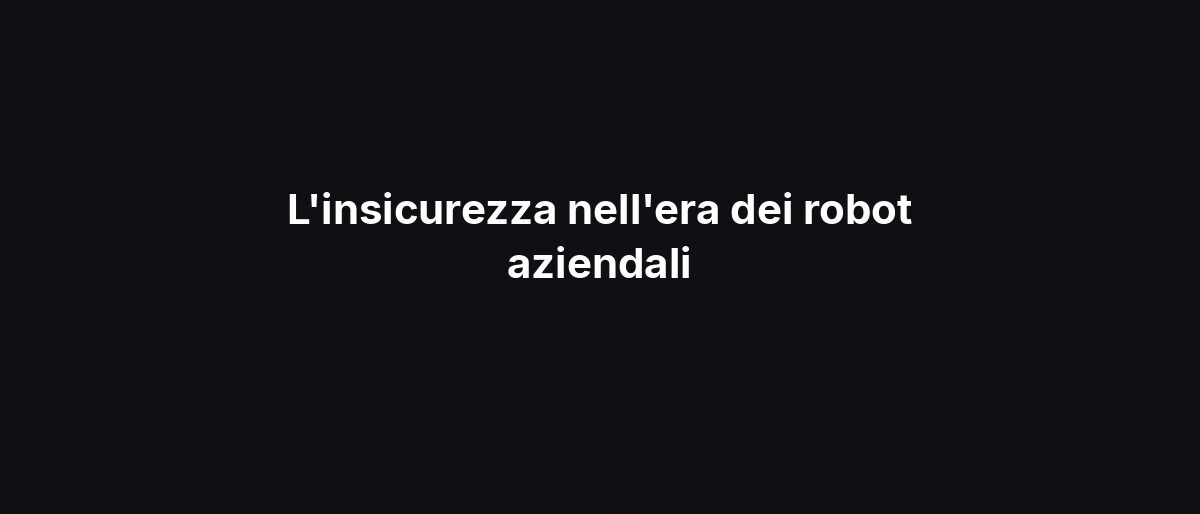L’insicurezza nell’era dei robot aziendali