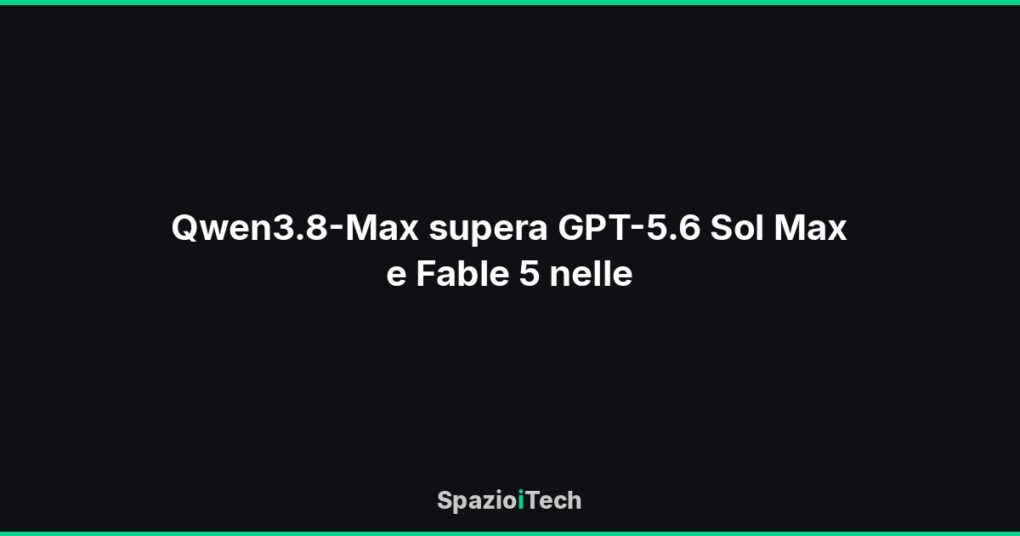 Qwen3.8-Max supera GPT-5.6 Sol Max e Fable 5 nelle