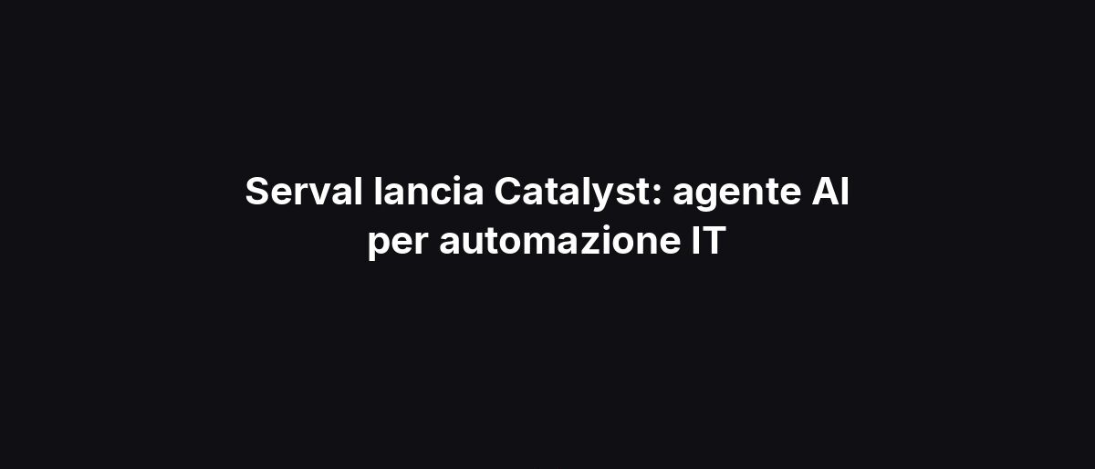 Serval lancia Catalyst: agente AI per automazione IT