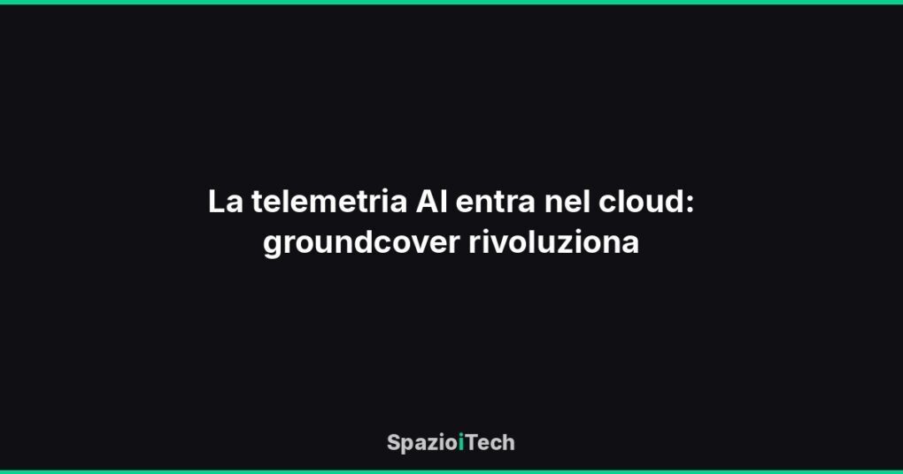 La telemetria AI entra nel cloud: groundcover rivoluziona