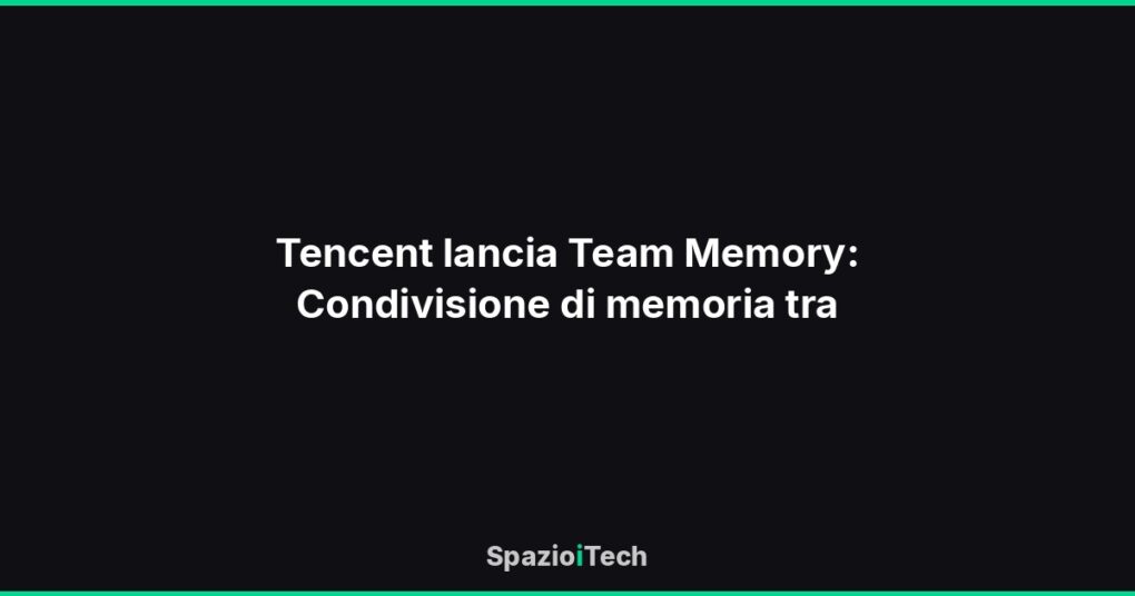 Tencent lancia Team Memory: Condivisione di memoria tra