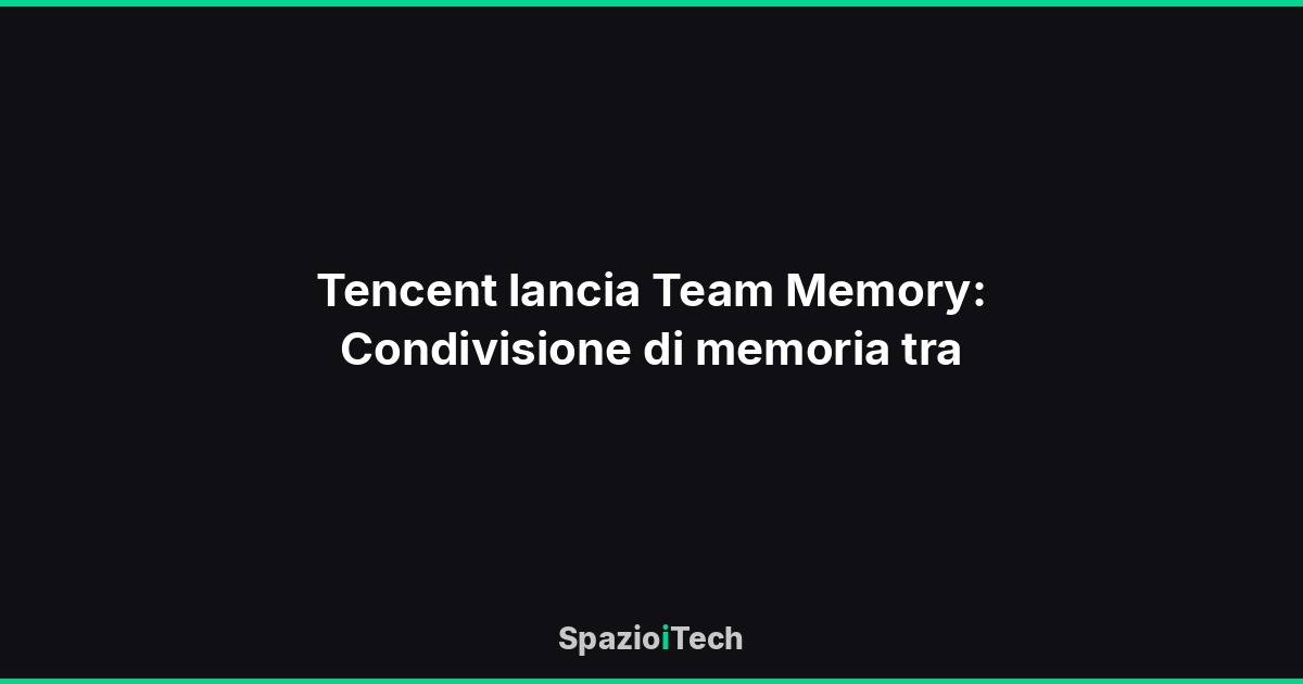 Tencent lancia Team Memory: Condivisione di memoria tra