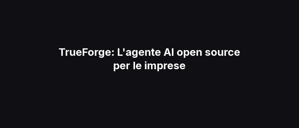 TrueForge: L’agente AI open source per le imprese
