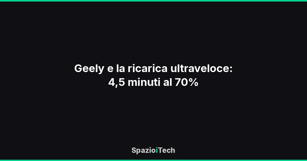 Geely e la ricarica ultraveloce: 4,5 minuti al 70%