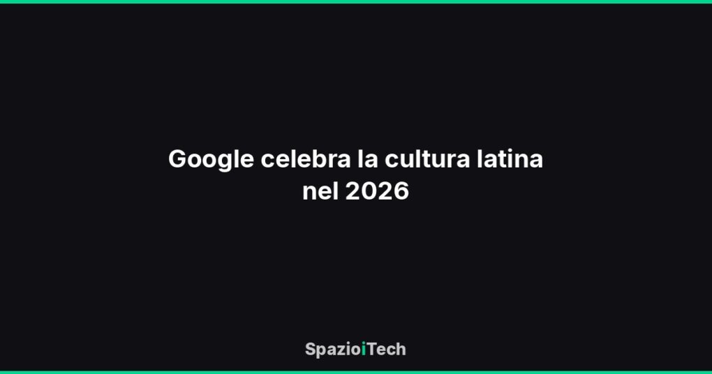 Google celebra la cultura latina nel 2026