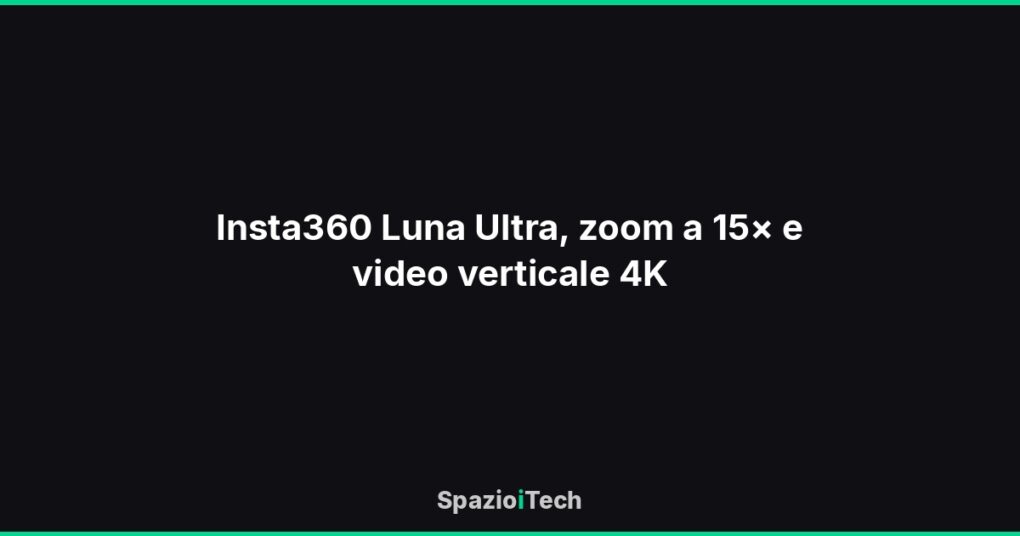 Insta360 Luna Ultra, zoom a 15× e video verticale 4K