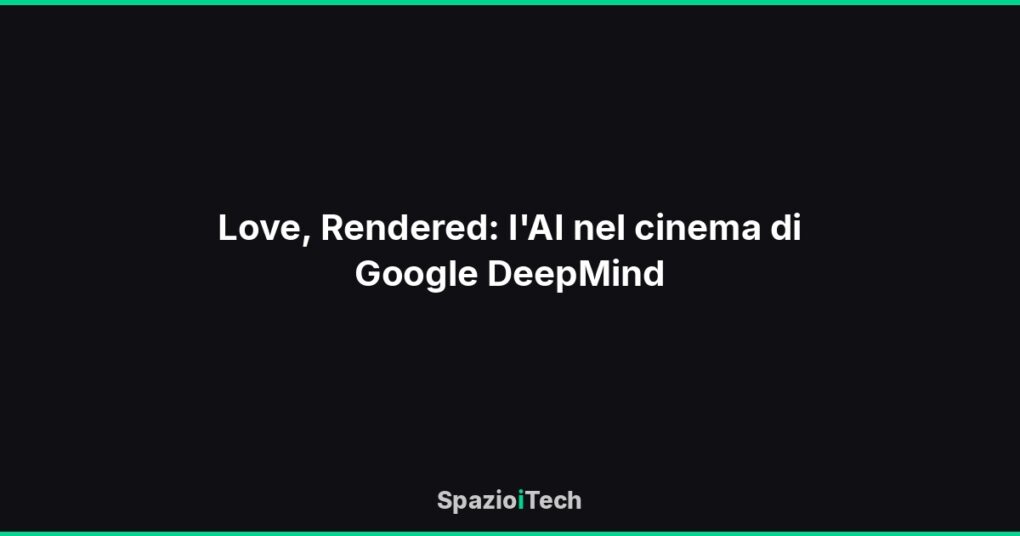 Love, Rendered: l'AI nel cinema di Google DeepMind
